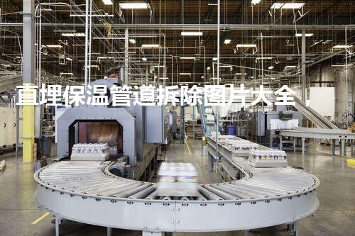 直埋保温管道拆除图片大全，安全拆除新视角展示