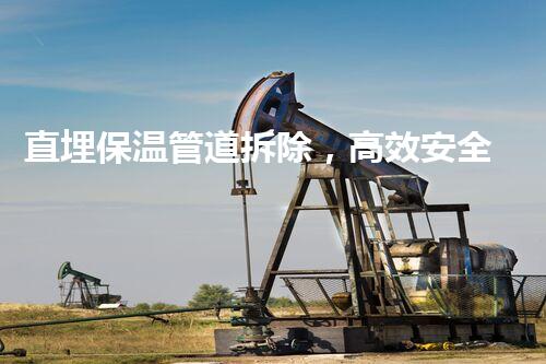 直埋保温管道拆除，高效安全新篇章